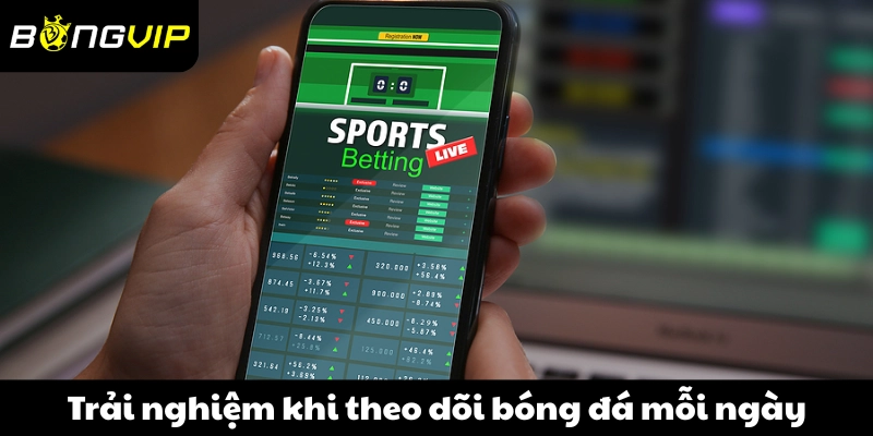 Trải nghiệm khi theo dõi bóng đá mỗi ngày