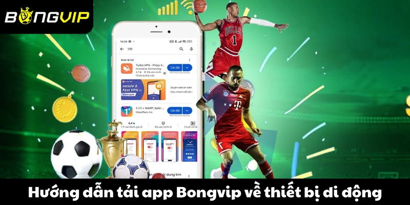 Hướng dẫn tải app Bongvip về thiết bị di động nhanh chóng 