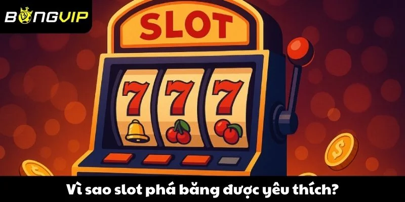 Vì sao slot phá băng được yêu thích?