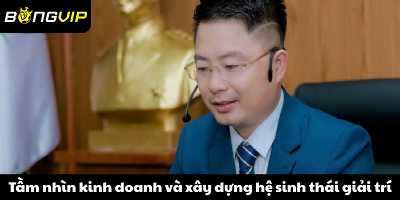 Tầm nhìn kinh doanh và quyết định xây dựng hệ sinh thái giải trí